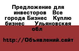 Предложение для инвесторов - Все города Бизнес » Куплю бизнес   . Ульяновская обл.